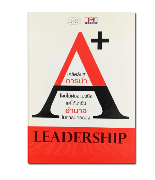 หนังสือ เคล็ดลับสู่การนำโดยไม่ต้องแย่งชิง แต่ได้มาซึ่งอำนาจ ในการปกครอง (A+ LEADERSHIP)ปกแข็ง