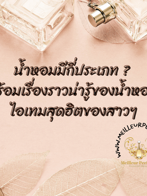 น้ำหอมมีกี่ประเภท ? พร้อมเรื่องราวน่ารู้ของน้ำหอม ไอเทมสุดฮิตของสาวๆ